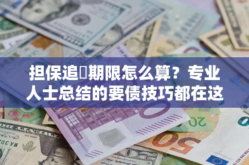 济南担保追償期限怎么算？专业人士总结的要债技巧都在这里了