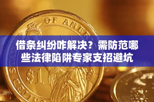 济南借条纠纷咋解决？需防范哪些法律陷阱专家支招避坑