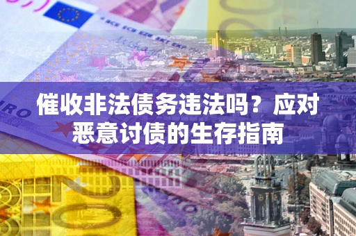 济南催收非法债务违法吗？应对恶意讨债的生存指南