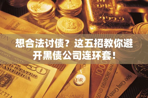 济南想合法讨债？这五招教你避开黑债公司连环套！