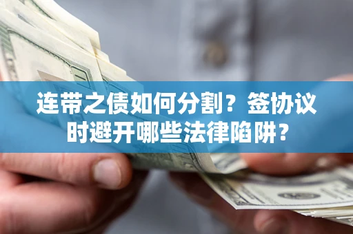 济南连带之债如何分割？签协议时避开哪些法律陷阱？