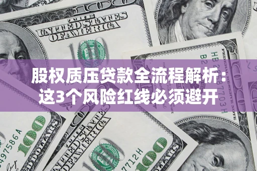 济南股权质压贷款全流程解析：这3个风险红线必须避开
