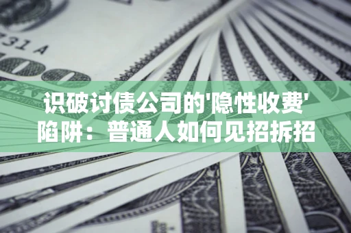 济南识破讨债公司的'隐性收费'陷阱：普通人如何见招拆招？