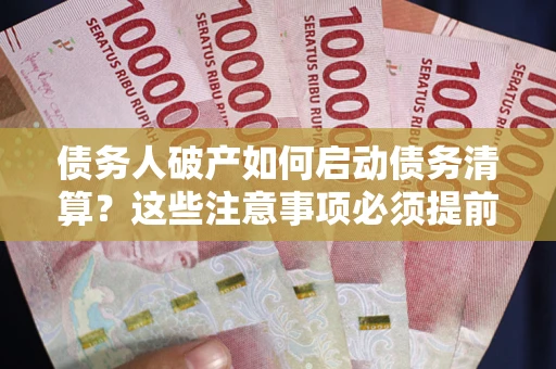 济南债务人破产如何启动债务清算？这些注意事项必须提前知道