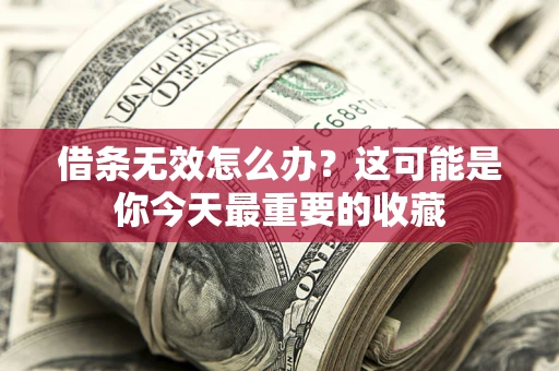 济南借条无效怎么办？这可能是你今天最重要的收藏