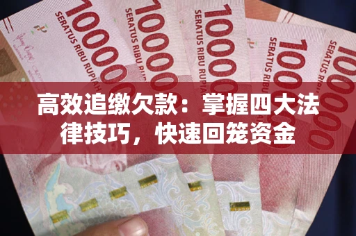 济南高效追缴欠款：掌握四大法律技巧，快速回笼资金