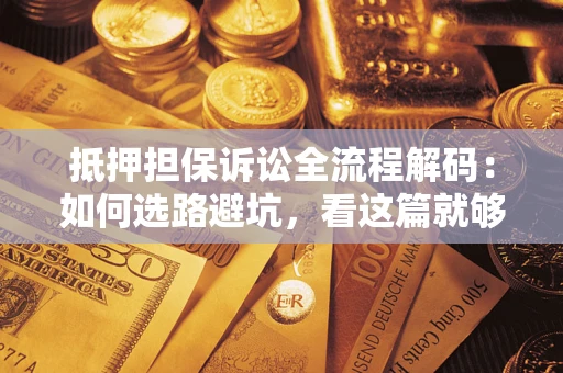 济南抵押担保诉讼全流程解码：如何选路避坑，看这篇就够了