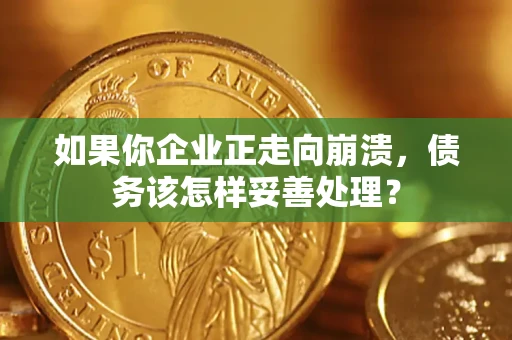 济南如果你企业正走向崩溃，债务该怎样妥善处理？