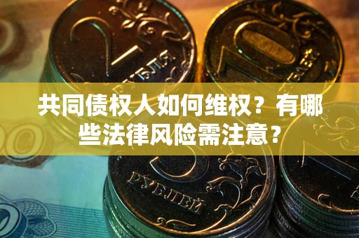济南共同债权人如何维权？有哪些法律风险需注意？