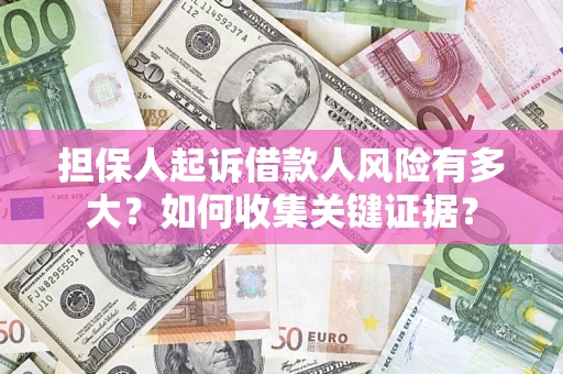 济南担保人起诉借款人风险有多大？如何收集关键证据？