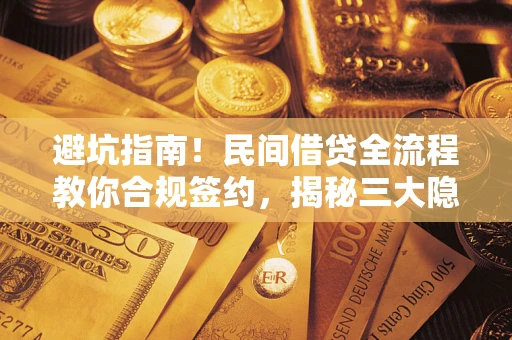 济南避坑指南！民间借贷全流程教你合规签约，揭秘三大隐形陷阱