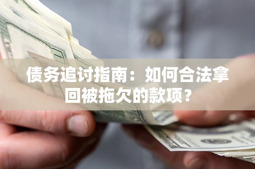 济南债务追讨指南：如何合法拿回被拖欠的款项？