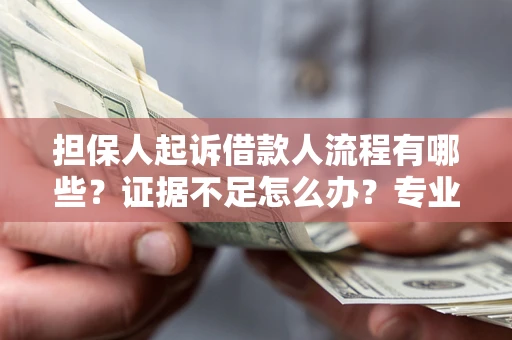 济南担保人起诉借款人流程有哪些？证据不足怎么办？专业律师解答