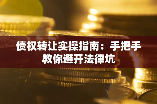 济南债权转让实操指南：手把手教你避开法律坑