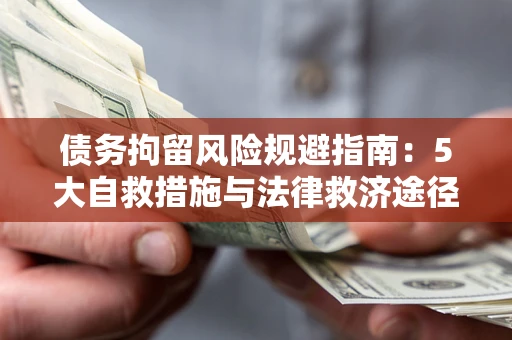 济南债务拘留风险规避指南：5大自救措施与法律救济途径