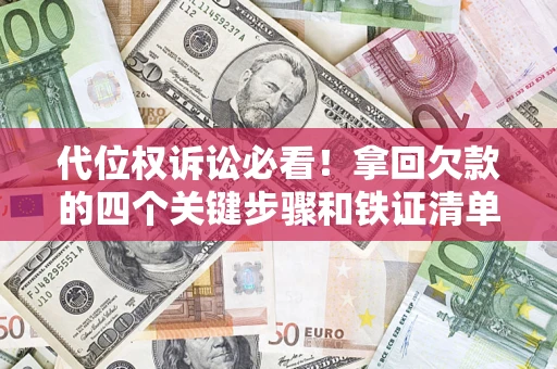 济南代位权诉讼必看!拿回欠款的四个关键步骤和铁证清单 济南代位权诉讼必看!拿回欠款的四个关键步骤和铁证清单