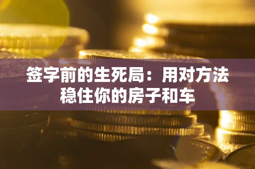 济南签字前的生死局：用对方法稳住你的房子和车