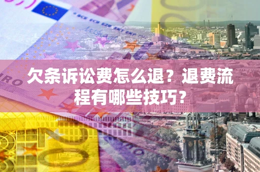 济南欠条诉讼费怎么退？退费流程有哪些技巧？