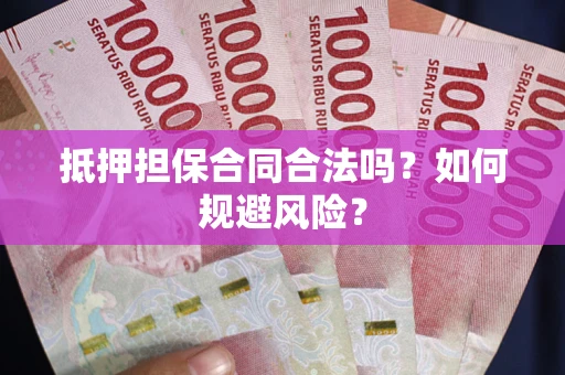 济南抵押担保合同合法吗？如何规避风险？