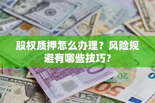 济南股权质押怎么办理？风险规避有哪些技巧？