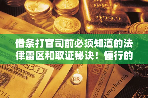 济南借条打官司前必须知道的法律雷区和取证秘诀！懂行的人已经留好这些证据