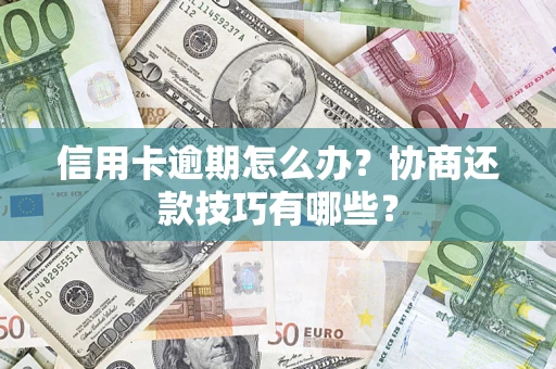 济南信用卡逾期怎么办？协商还款技巧有哪些？