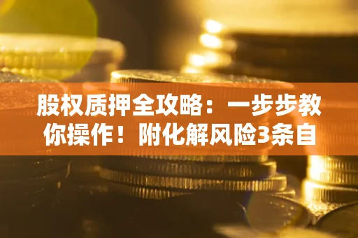 济南股权质押全攻略：一步步教你操作！附化解风险3条自救法则