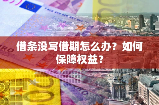 济南借条没写借期怎么办？如何保障权益？