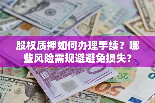济南股权质押如何办理手续？哪些风险需规避避免损失？