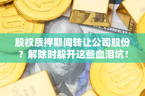 济南股权质押期间转让公司股份？解除时躲开这些血泪坑！