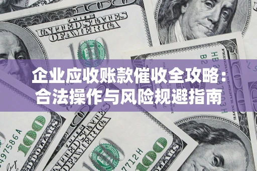 济南企业应收账款催收全攻略：合法操作与风险规避指南