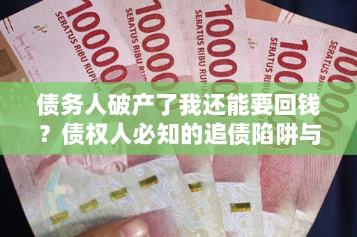 济南债务人破产了我还能要回钱？债权人必知的追债陷阱与破局之道