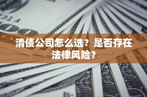 济南清债公司怎么选？是否存在法律风险？