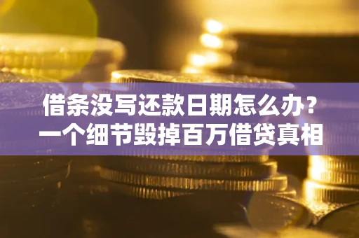 济南借条没写还款日期怎么办？一个细节毁掉百万借贷真相