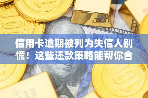 济南信用卡逾期被列为失信人别慌！这些还款策略能帮你合法止损