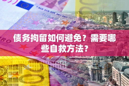 济南债务拘留如何避免？需要哪些自救方法？