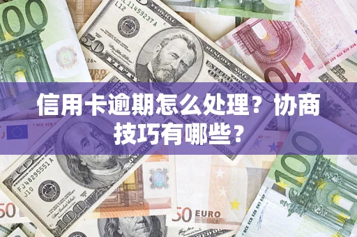 济南信用卡逾期怎么处理？协商技巧有哪些？