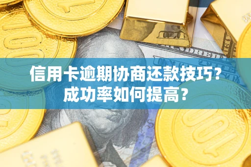 济南信用卡逾期协商还款技巧？成功率如何提高？