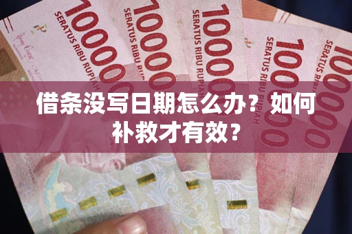 济南借条没写日期怎么办？如何补救才有效？