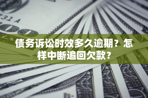 济南债务诉讼时效多久逾期？怎样中断追回欠款？