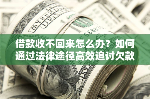 济南借款收不回来怎么办?如何通过法律途径高效追讨欠款? 济南借款收不回来怎么办?如何通过法律途径高效追讨欠款?