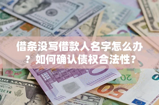 济南借条没写借款人名字怎么办？如何确认债权合法性？