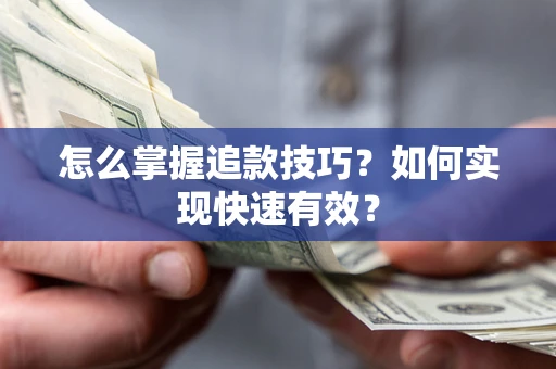 济南怎么掌握追款技巧？如何实现快速有效？