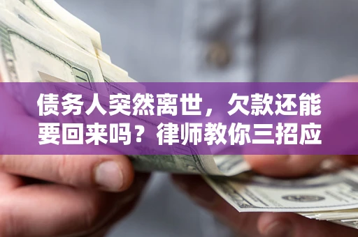 济南债务人突然离世，欠款还能要回来吗？律师教你三招应对