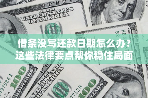 济南借条没写还款日期怎么办？这些法律要点帮你稳住局面