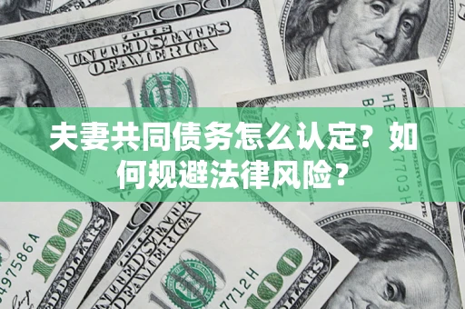 济南夫妻共同债务怎么认定？如何规避法律风险？