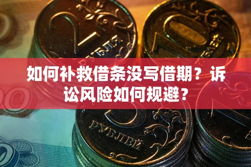 济南如何补救借条没写借期？诉讼风险如何规避？