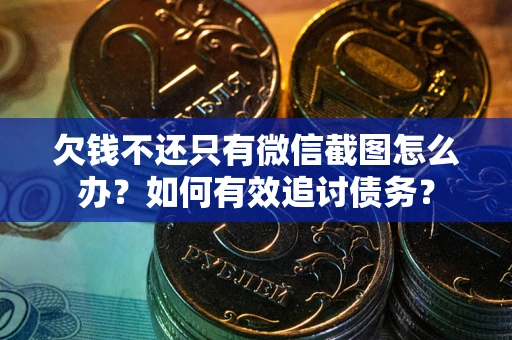 济南欠钱不还只有微信截图怎么办？如何有效追讨债务？
