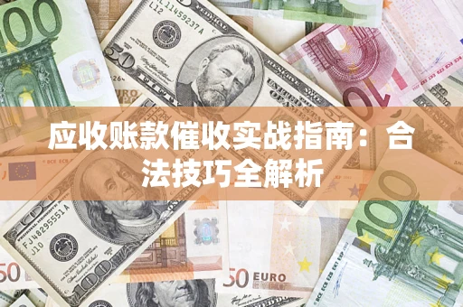济南应收账款催收实战指南：合法技巧全解析