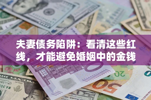 济南夫妻债务陷阱：看清这些红线，才能避免婚姻中的金钱危机